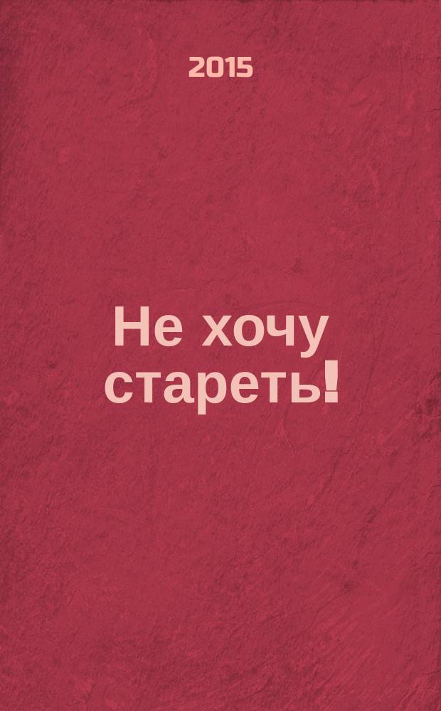 Не хочу стареть! : энциклопедия методов антивозрастной медицины
