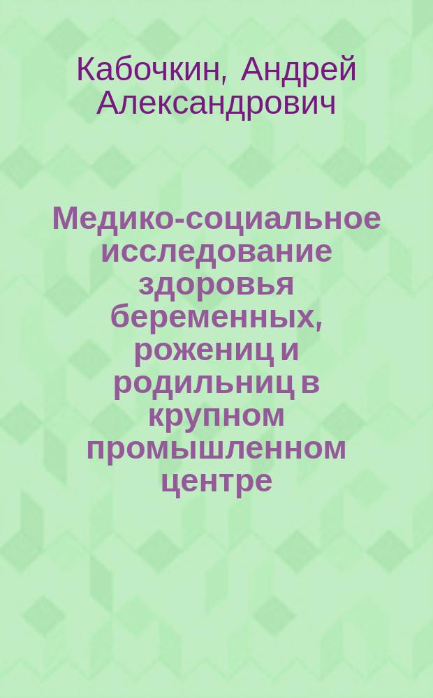 Медико-социальное исследование здоровья беременных, рожениц и родильниц в крупном промышленном центре : автореферат диссертации на соискание ученой степени кандидата медицинских наук : специальность 14.02.03 <Общественное здоровье и здравоохранение >