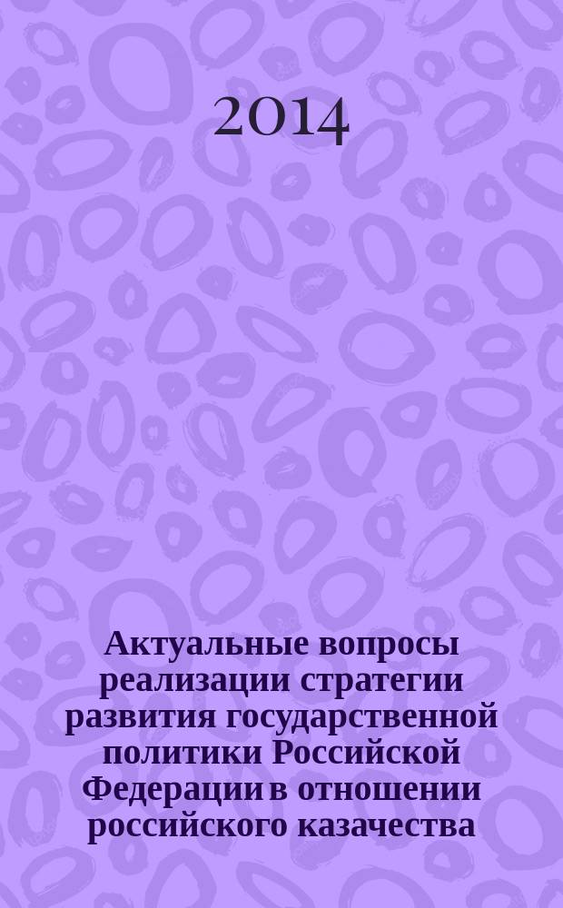Актуальные вопросы реализации стратегии развития государственной политики Российской Федерации в отношении российского казачества : Всероссийская научно-практической конференция с международным участием, 18 декабря 2014 г. : сборник материалов конференции