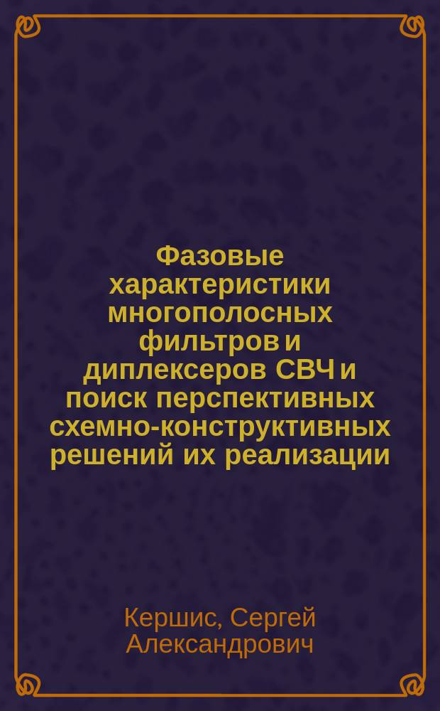 Фазовые характеристики многополосных фильтров и диплексеров СВЧ и поиск перспективных схемно-конструктивных решений их реализации : автореферат диссертации на соискание ученой степени кандидата технических наук : специальность 05.12.07 <Антенны, СВЧ- устройства и их технологии>