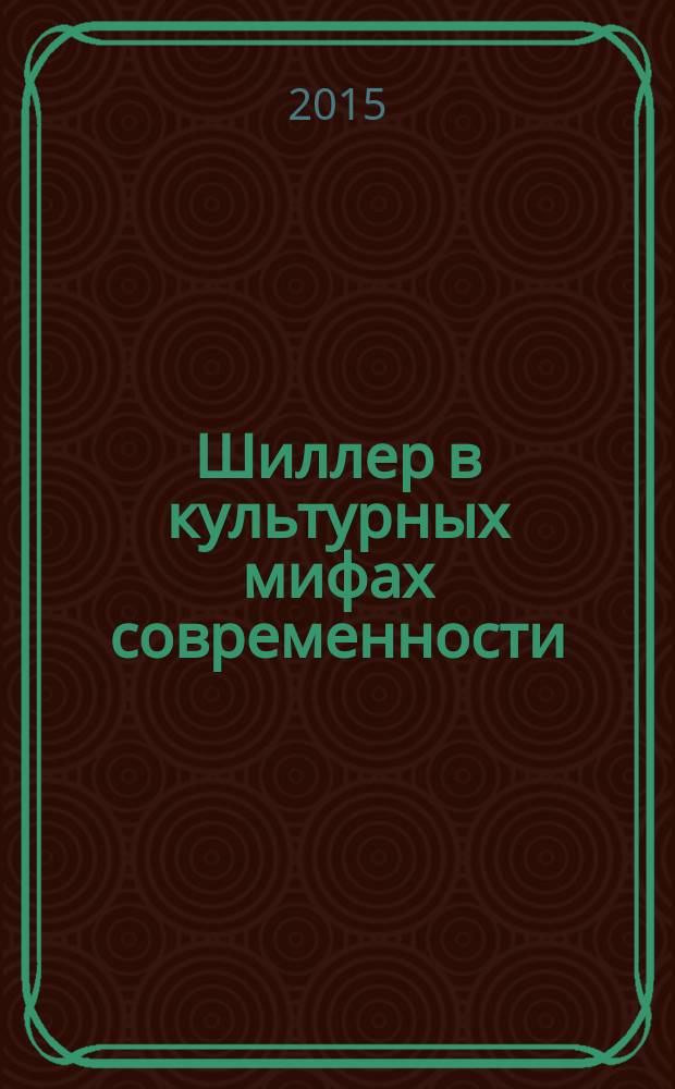 Шиллер в культурных мифах современности : сборник статей