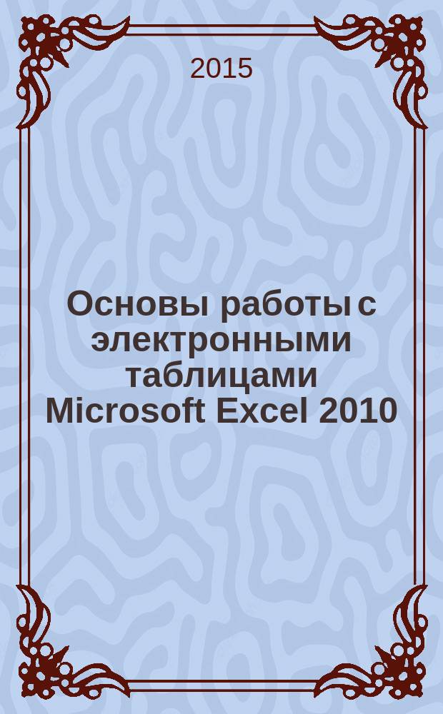 Основы работы с электронными таблицами Microsoft Excel 2010 : методические указания к выполнению лабораторных работ по информатике