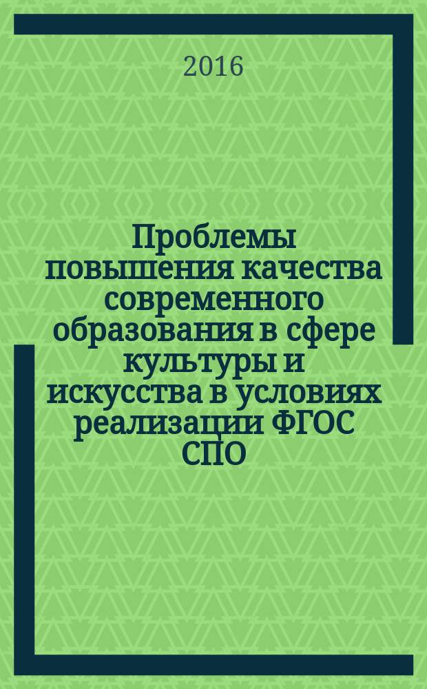 Проблемы повышения качества современного образования в сфере культуры и искусства в условиях реализации ФГОС СПО : материалы Четвертой научно-методической конференции преподавателей Ставропольского краевого колледжа искусств (Ставрополь, декабрь 2015 г.)