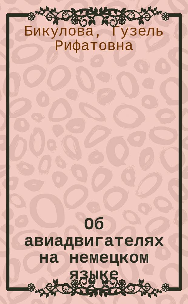 Об авиадвигателях на немецком языке : учебный курс для студентов очной и заочной форм обучения по направлениям подготовки бакалавров и магистров факультета авиационных двигателей, энергетики и транспорта, изучающих дисциплину "Иностранный язык"