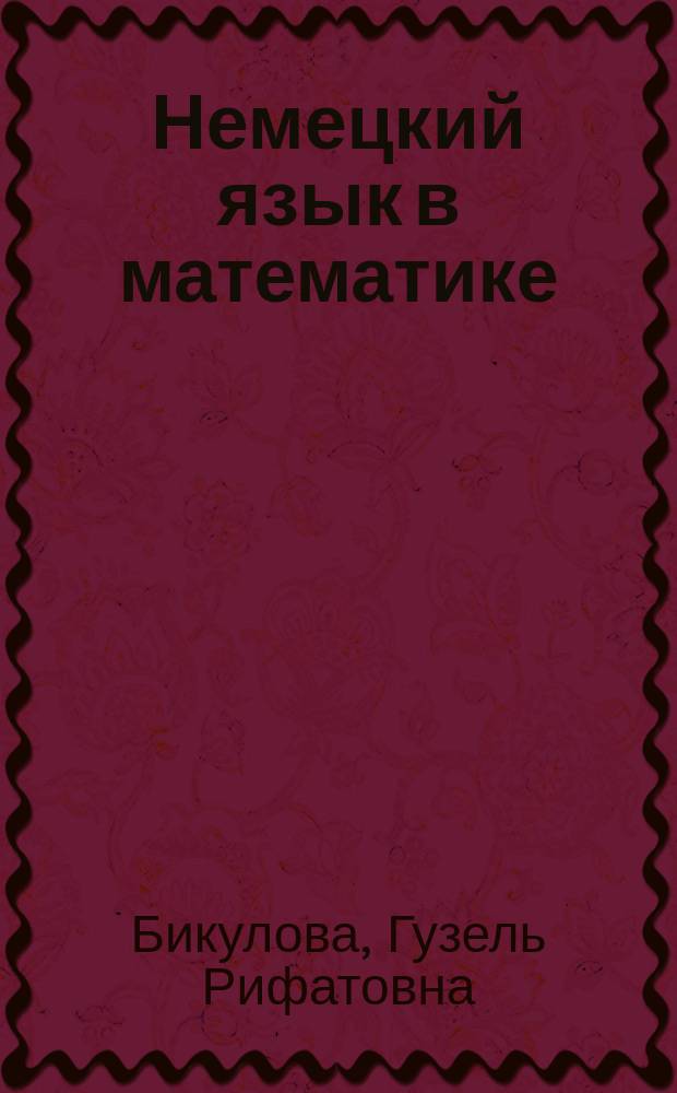 Немецкий язык в математике : учебный курс для студентов очной и заочной форм обучения по направлениям подготовки бакалавров и магисторов, изучающих дисциплину "Иностранный язык"