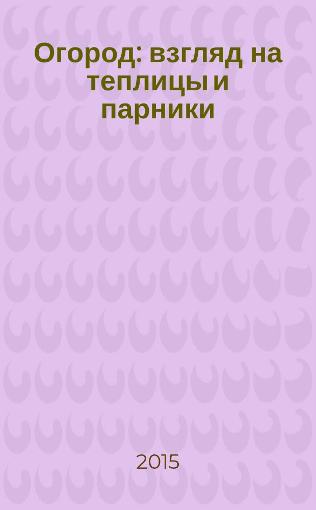 Огород: взгляд на теплицы и парники