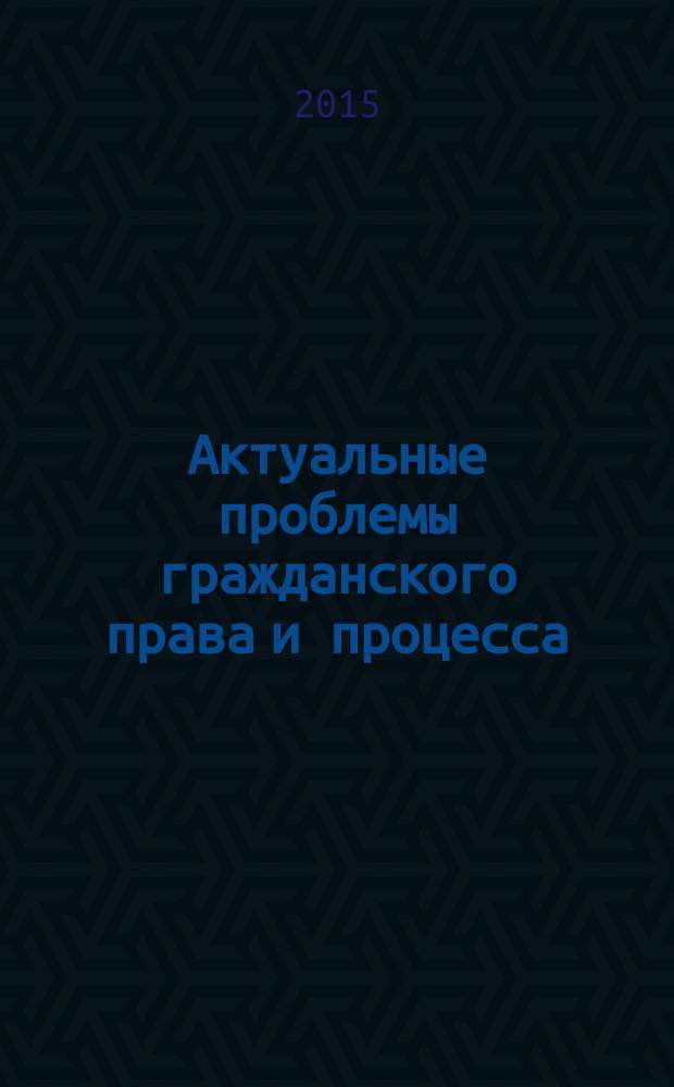Актуальные проблемы гражданского права и процесса : материалы международной научно-практической конференции (Омск, 24 апреля 2015 г.)