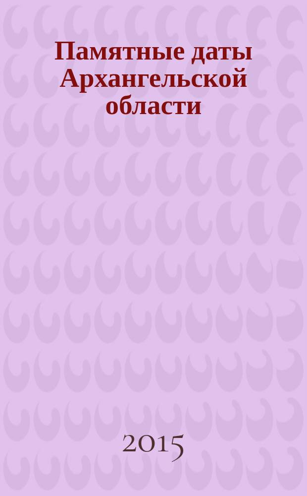 Памятные даты Архангельской области : календарь, 2016 год