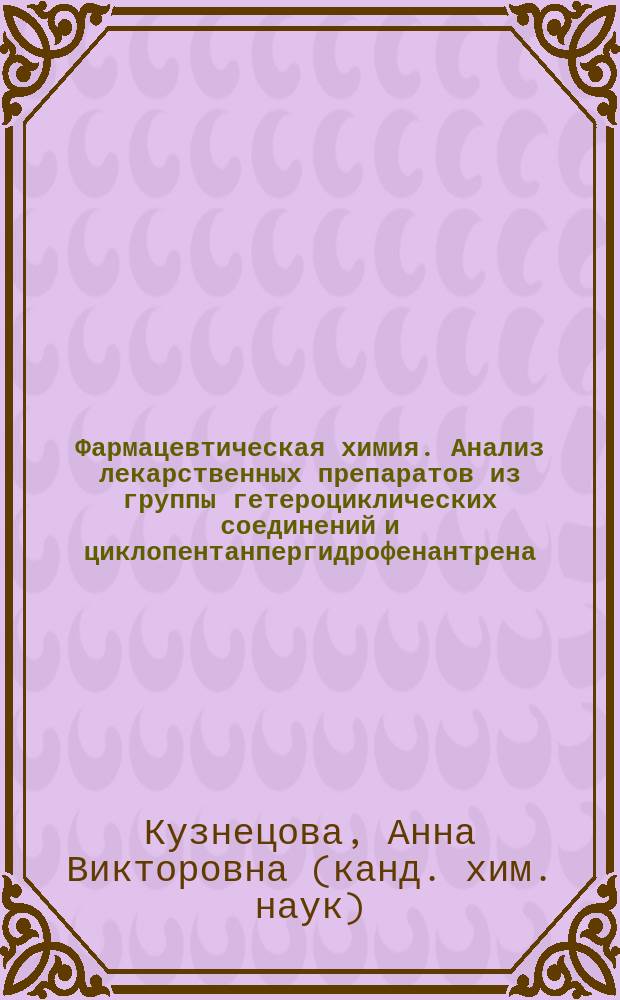 Фармацевтическая химия. Анализ лекарственных препаратов из группы гетероциклических соединений и циклопентанпергидрофенантрена : учебное пособие : для студентов 4 курса специальности "Фармация"