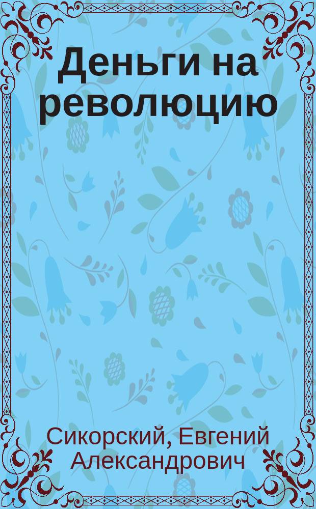 Деньги на революцию (1903-1920 гг.) : факты. Версии. Размышления