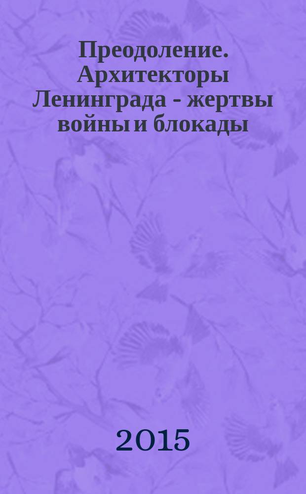 Преодоление. Архитекторы Ленинграда - жертвы войны и блокады