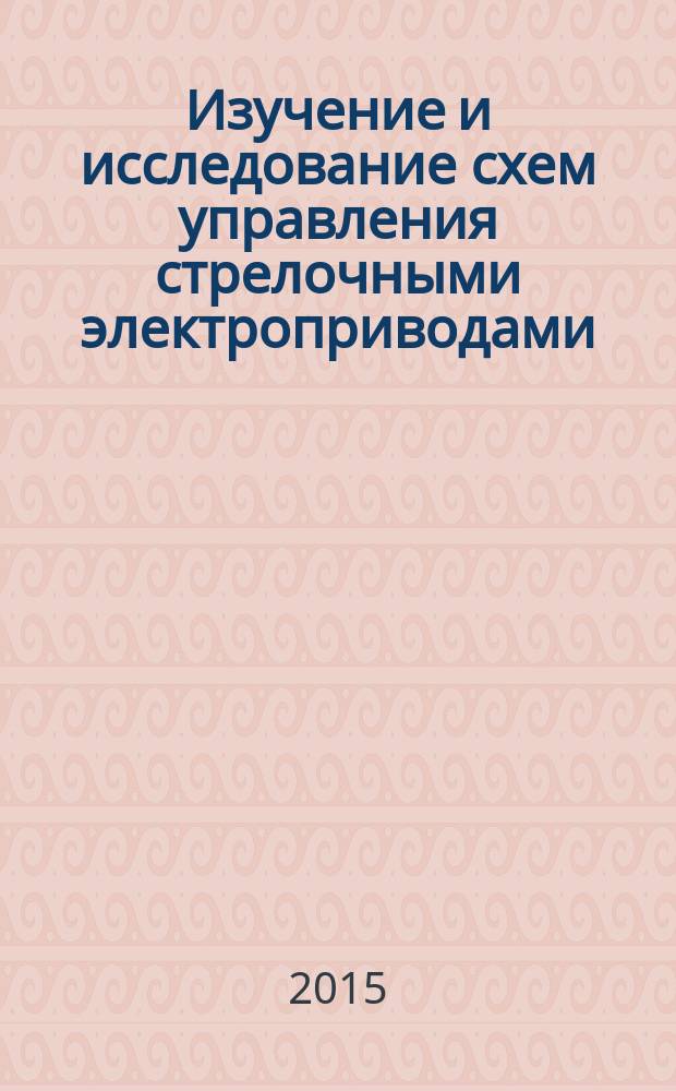 Изучение и исследование схем управления стрелочными электроприводами : учебно-методическое пособие для студентов специальности 190402 - "Автоматика, телемеханика и связь на железнодорожном транспорте"