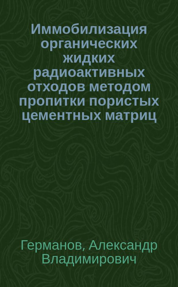 Иммобилизация органических жидких радиоактивных отходов методом пропитки пористых цементных матриц : автореферат диссертации на соискание ученой степени кандидата технических наук : специальность 05.17.02 <Технология редких, рассеянных и радиоактивных элементов>