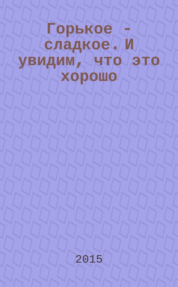 Горькое - сладкое. И увидим, что это хорошо : сборник эссе