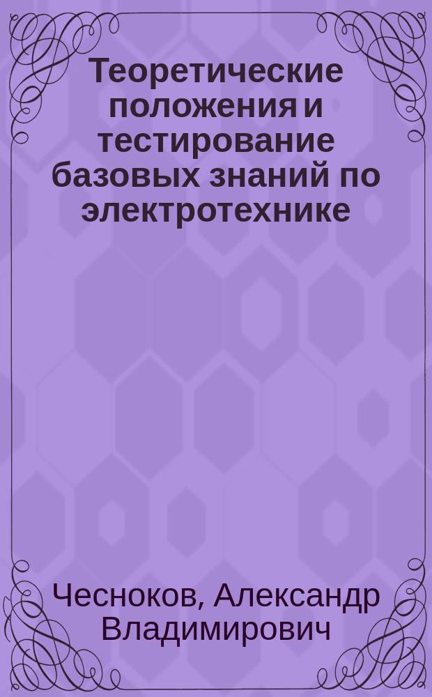 Теоретические положения и тестирование базовых знаний по электротехнике : учебное пособие по для студентов высших учебных заведений, обучающихся по направлениям подготовки 29.03.02 "Технологии и проектирование текстильных изделий", 15.03.04 "Автоматизация технологических процессов и производств", 13.03.01 "Теплоэнергетика и теплотехника", 15.03.02 "Технологические машины и оборудование", 09.03.01 "Информатика и вычислительная техника", 09.03.02 "Информационные системы и технологии" : соответствует Федеральному государственному образовательному стандарту 3-го поколения