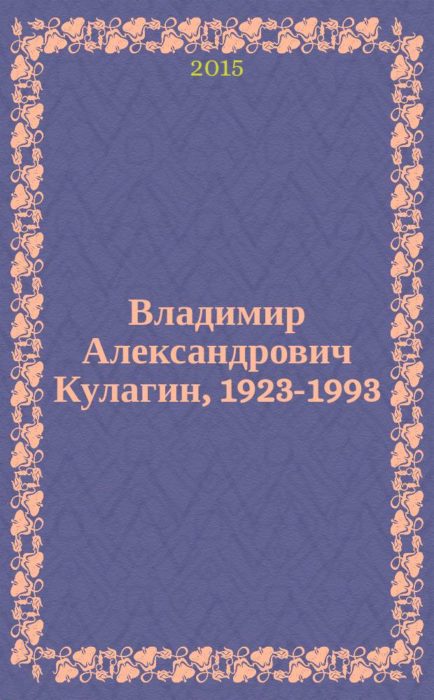 Владимир Александрович Кулагин, 1923-1993 : аннотированный биобиблиографический указатель