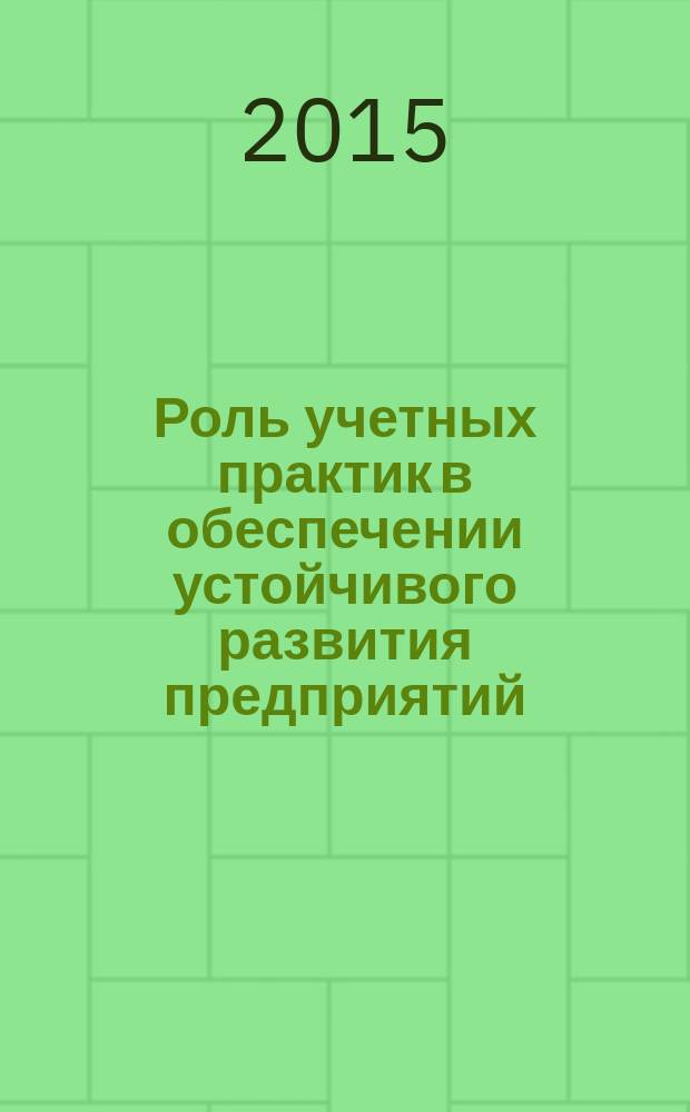 Роль учетных практик в обеспечении устойчивого развития предприятий : материалы IV Международной научно-практической конференции, Москва, 27 октября 2015 г