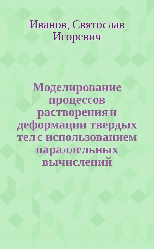 Моделирование процессов растворения и деформации твердых тел с использованием параллельных вычислений : автореферат диссертации на соискание ученой степени кандидата технических наук : специальность 05.17.08 <Процессы и аппараты химических технологий> : специальность 05.13.18 <Математическое моделирование, численные методы и комплексы программ>