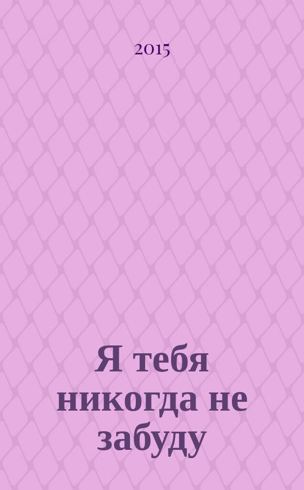 Я тебя никогда не забуду : роман