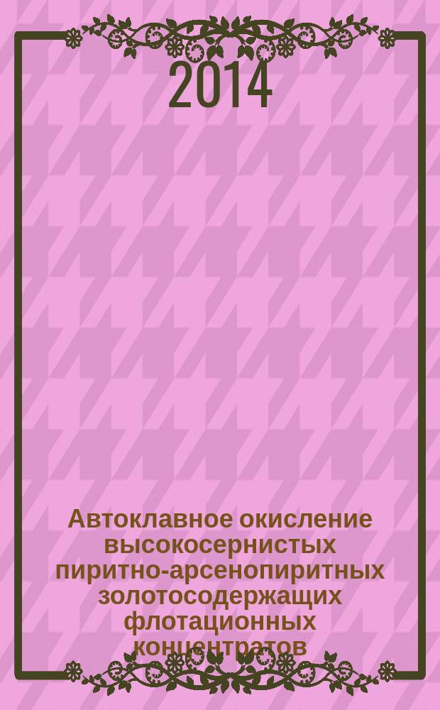 Автоклавное окисление высокосернистых пиритно-арсенопиритных золотосодержащих флотационных концентратов : автореферат диссертации на соискание ученой степени кандидата технических наук : специальность 05.16.02 <Металлургия черных, цветных и редких металлов>