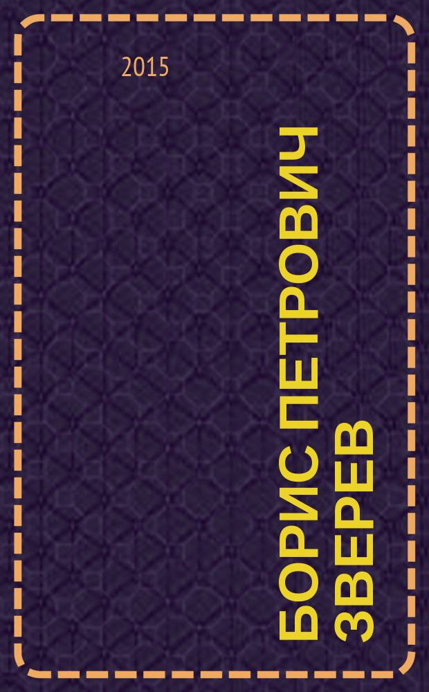 Борис Петрович Зверев : человек-эпоха : к 100-летию со дня рождения