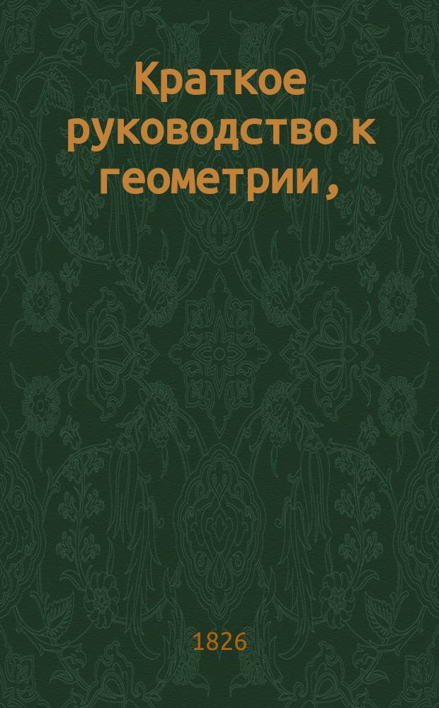 Краткое руководство к геометрии, : издано для народных училищ Российской империи по высочайшему повелению
