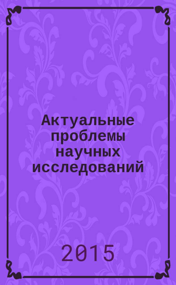 Актуальные проблемы научных исследований : сборник научных трудов по материалам V ежегодной международной заочной научно-практической конференции, г. Ставрополь, 25-26 декабря 2014 г. : материалы и доклады