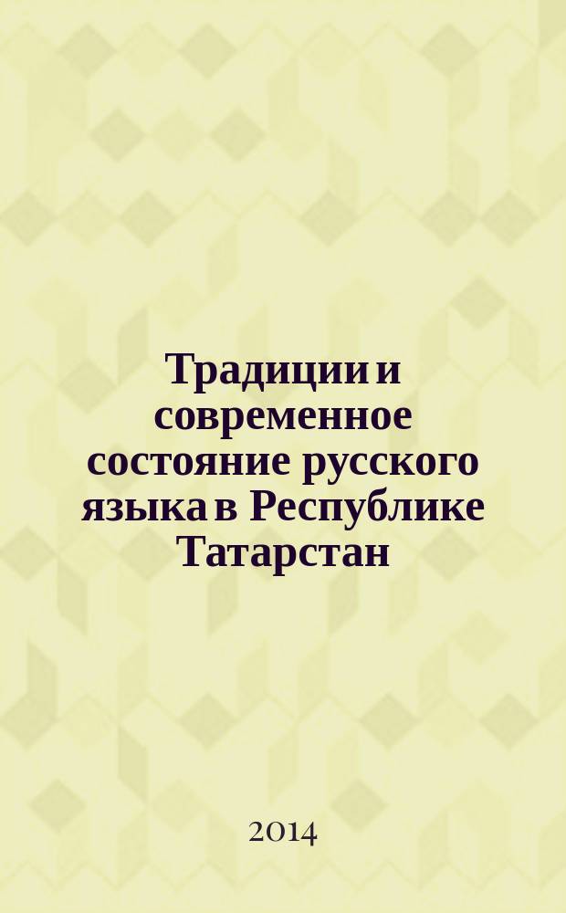 Традиции и современное состояние русского языка в Республике Татарстан : материалы конкурса научно-исследовательских работ студентов, аспирантов, молодых ученых, посвященных традициям и современной языковой культуре русскоязычного населения РТ
