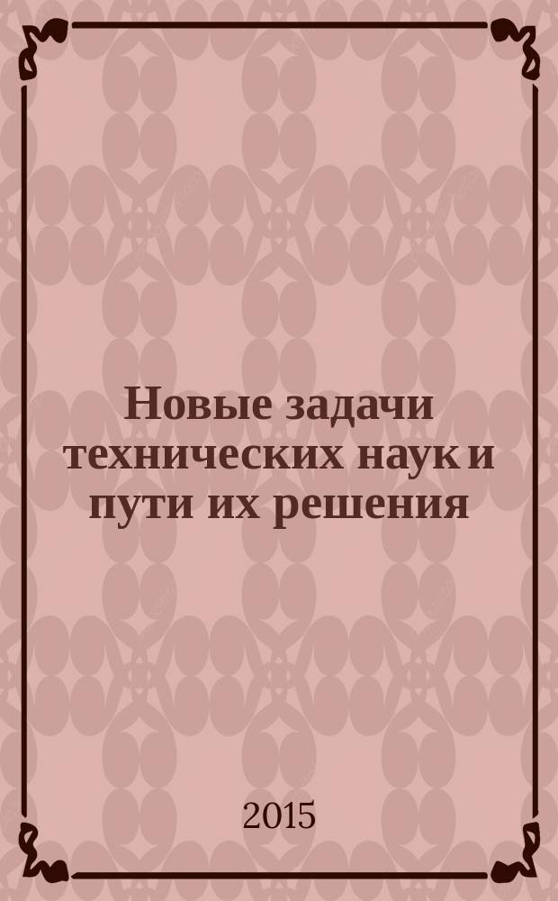 Новые задачи технических наук и пути их решения : сборник статей Международной научно-практической конференции, 10 декабря 2015 г. [в 2 ч. Ч. 1