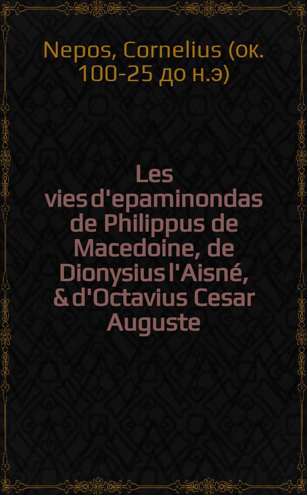 Les vies d'epaminondas de Philippus de Macedoine, de Dionysius l'Aisné, & d'Octavius Cesar Auguste: recueillies de bons auteurs.; Item Les vies de neuf excellens chefs de guerre, prises du latin d' Emilius Probus. / Mises en lumiere par S.G.S. Avec sommaires & annotations. Ensemble les vies de Plutarque & de Seneque, recueillies, disposees & enrichies comme les autres // [Les vies des hommes illustres grecs et romains, comparées l'une avec l'autre tome second ...