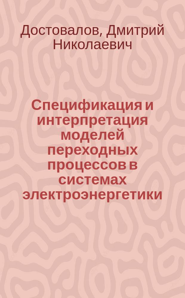 Спецификация и интерпретация моделей переходных процессов в системах электроэнергетики : автореферат диссертации на соискание ученой степени кандидата технических наук : специальность 05.13.11 <Математическое и программное обеспечение вычислительных машин, комплексов и компьютерных сетей>