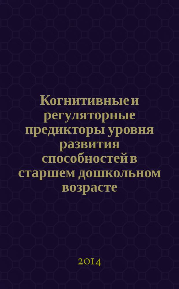 Когнитивные и регуляторные предикторы уровня развития способностей в старшем дошкольном возрасте : автореферат диссертации на соискание ученой степени кандидата психологических наук : специальность 19.00.13 <сихология развития>
