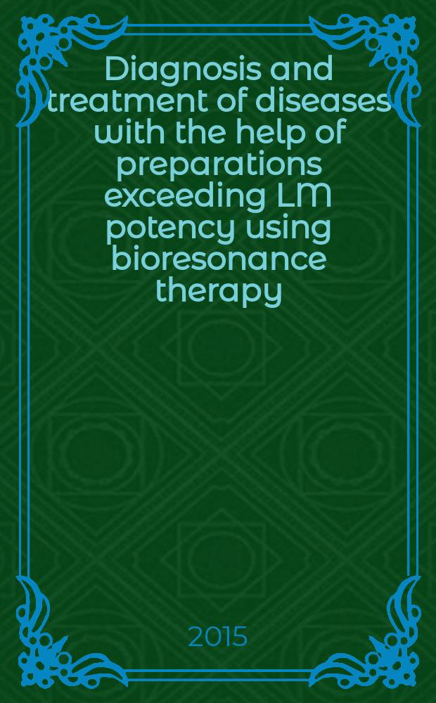 Diagnosis and treatment of diseases with the help of preparations exceeding LM potency using bioresonance therapy = Диагностика и лечение заболеваний препаратами, превышающими LM потенцию совместно с биорезонансной терапией.