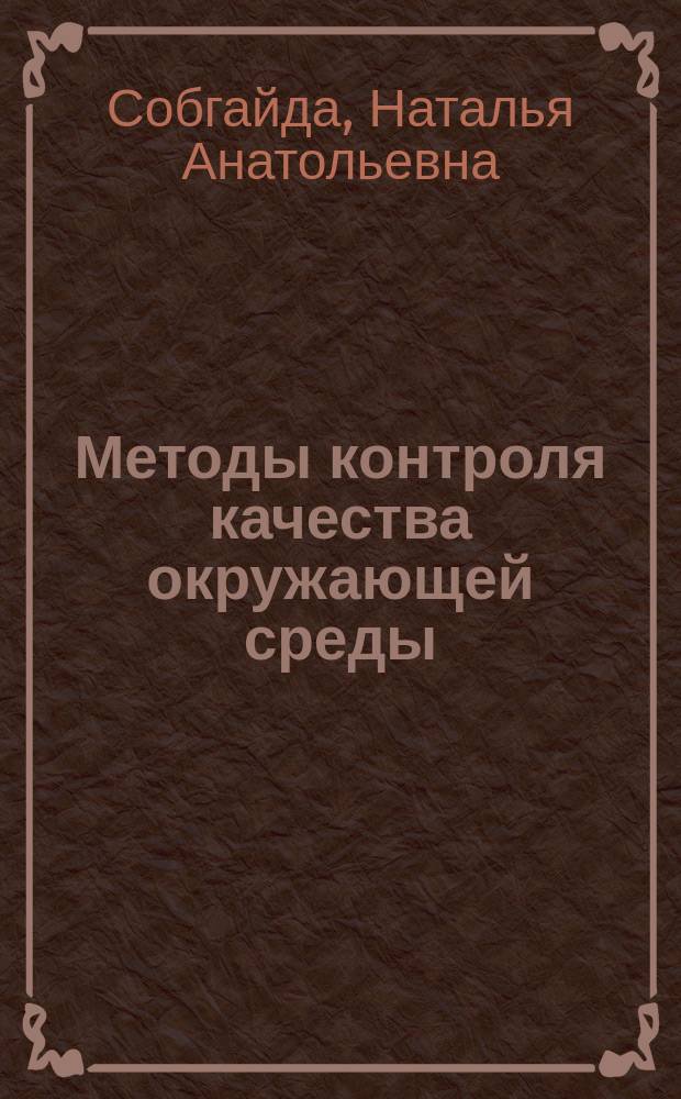 Методы контроля качества окружающей среды : учебное пособие для студентов высших учебных заведений, обучающихся по направлениям 18.03.02 "Энерго- и ресурсосберегающие процессы в химической технологии, нефтехимии и биотехнологии" и 20.03.01 "Техносферная безопасность"