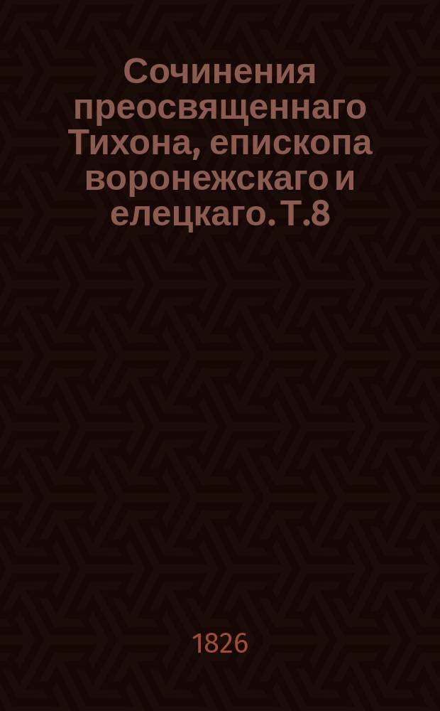 Сочинения преосвященнаго Тихона, епископа воронежскаго и елецкаго. Т.8 : [О истинном христианстве
