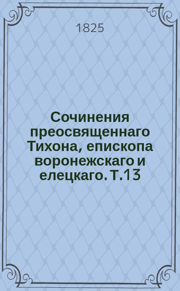 Сочинения преосвященнаго Тихона, епископа воронежскаго и елецкаго. Т.13 : [Сокровище духовное, от мира собираемое]