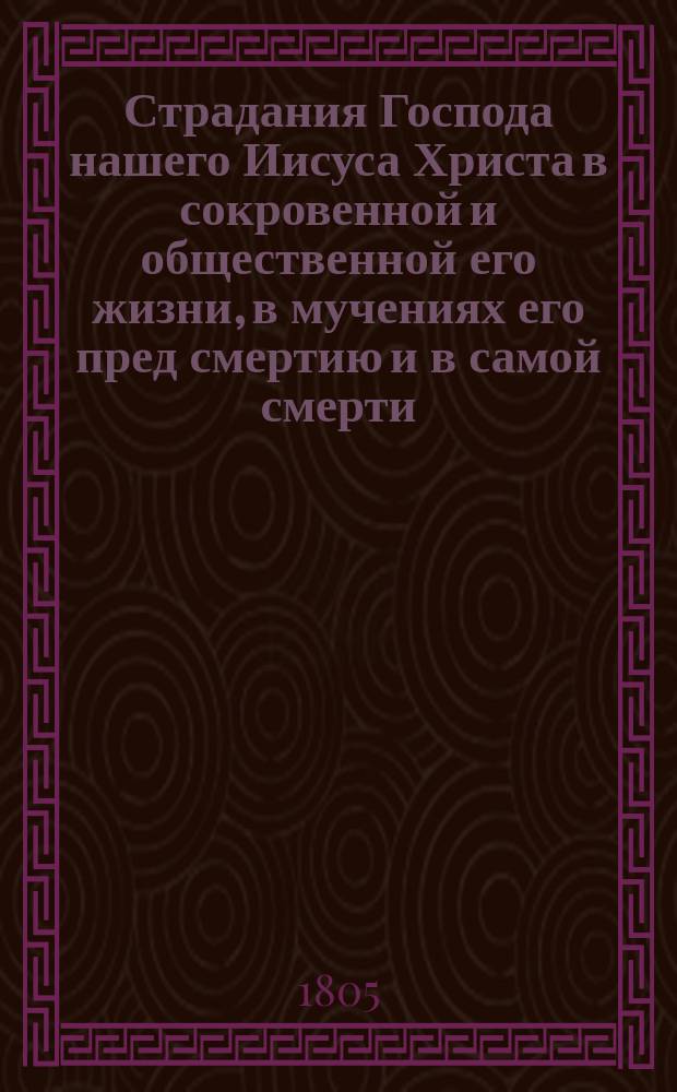 Страдания Господа нашего Иисуса Христа в сокровенной и общественной его жизни, в мучениях его пред смертию и в самой смерти, т. е. от самаго его воплощения до предания духа на кресте : Перевод с французскаго языка. Т.2, ч.3 : [Страдания господа нашего Иисуса Христа во время страсти Его]