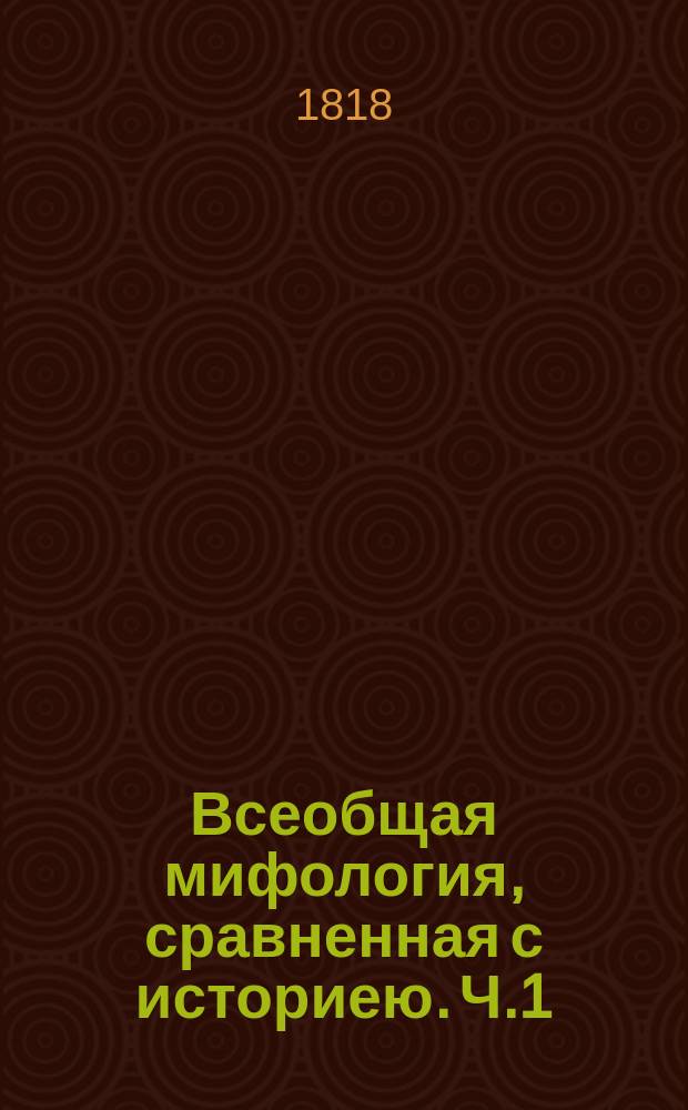 Всеобщая мифология, сравненная с историею. Ч.1