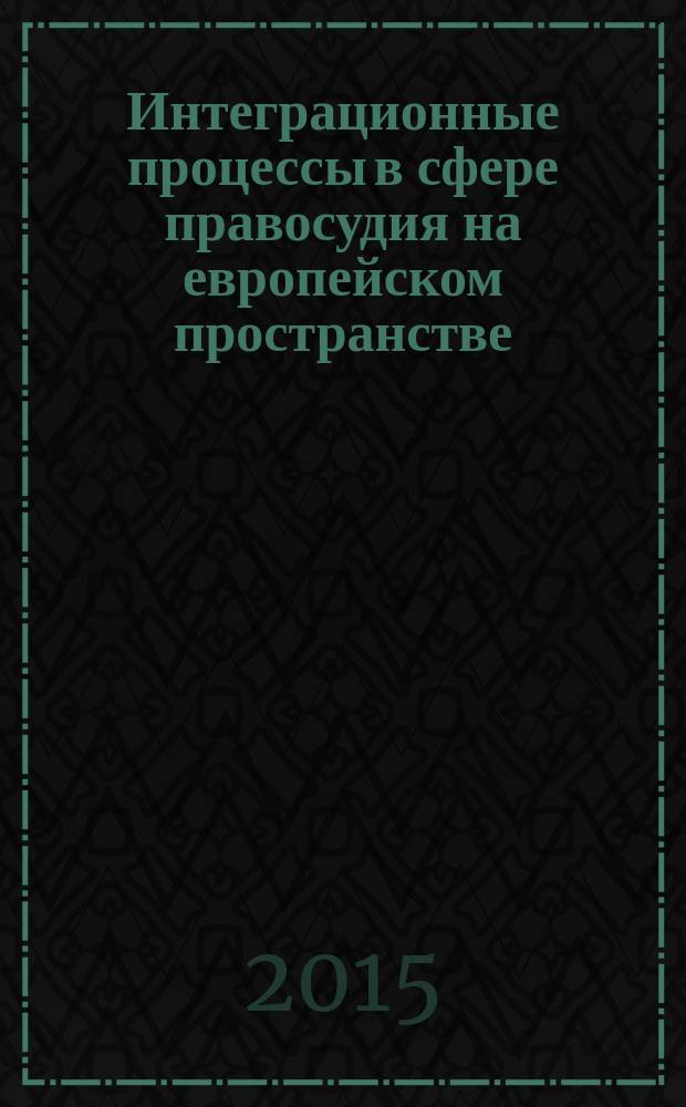 Интеграционные процессы в сфере правосудия на европейском пространстве = Integration processes in the sphere of justice in the european space : монография