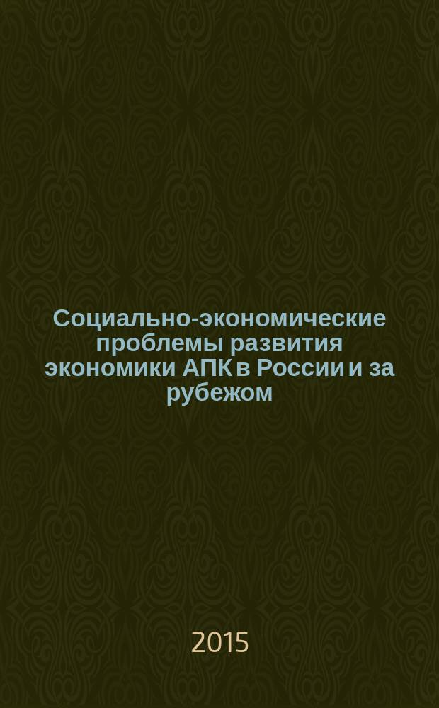 Социально-экономические проблемы развития экономики АПК в России и за рубежом : материалы международной научно-практической конференции, посвященной празднованию 50-летия со дня образования экономического факультета, 26 ноября 2015 г