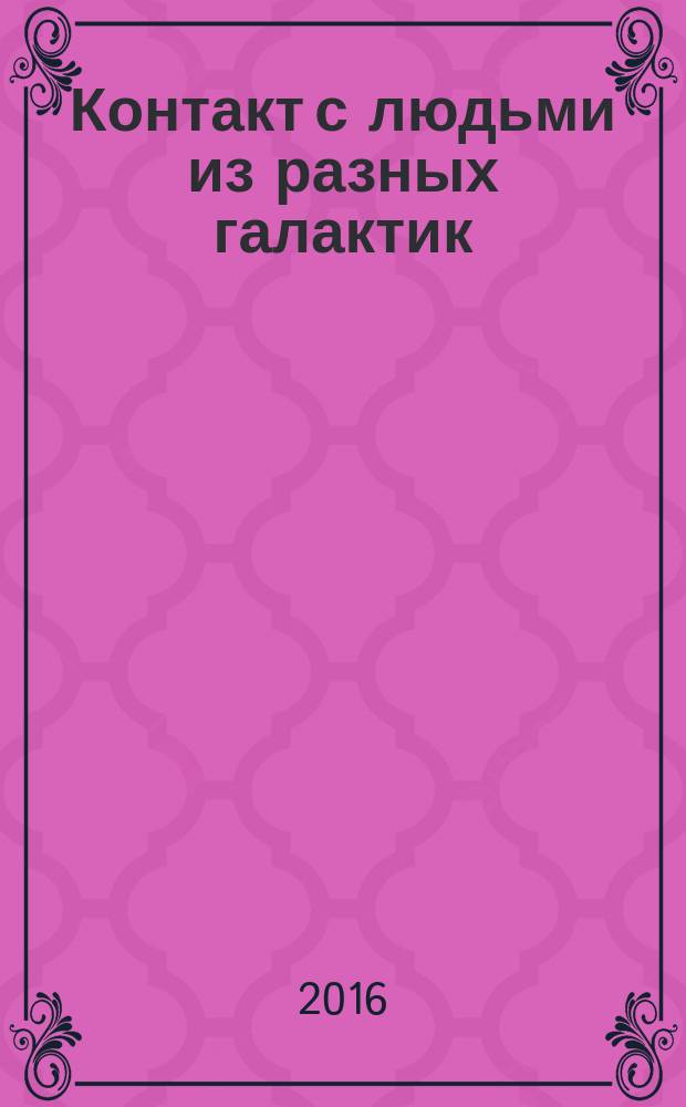 Контакт с людьми из разных галактик : учение Высшего Разума