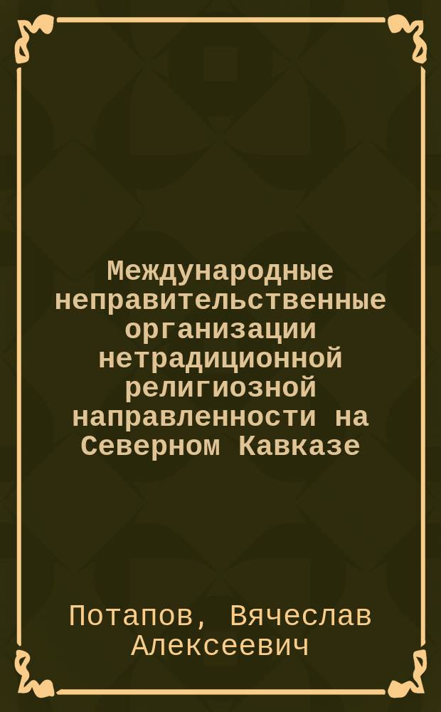 Международные неправительственные организации нетрадиционной религиозной направленности на Северном Кавказе : монография