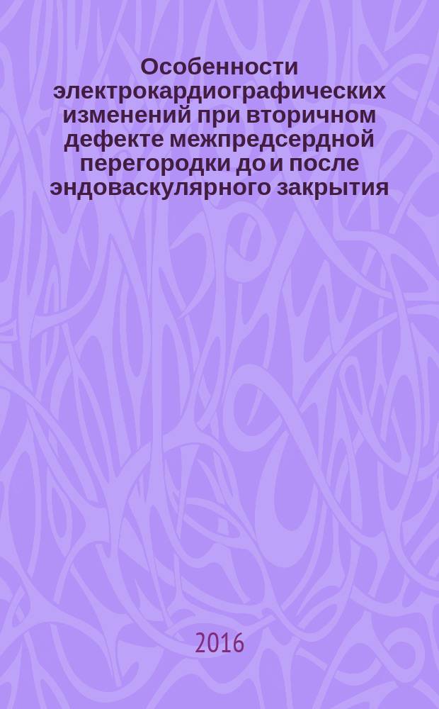 Особенности электрокардиографических изменений при вторичном дефекте межпредсердной перегородки до и после эндоваскулярного закрытия : автореферат диссертации на соискание ученой степени к.м.н. : специальность 14.01.05