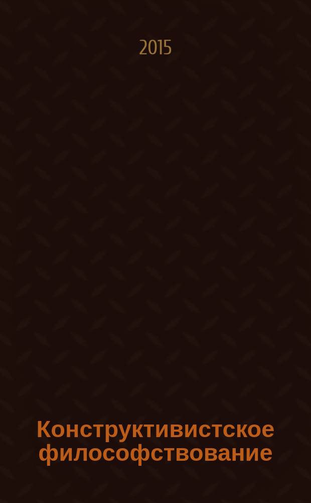 Конструктивистское философствование: особенности и смыслы : монография