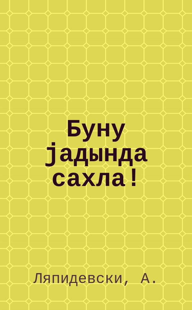 Буну jадында сахла ! = Запомни это !