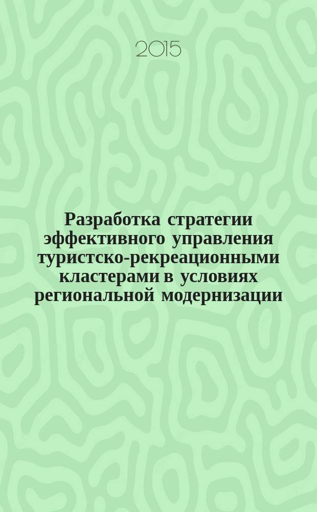 Разработка стратегии эффективного управления туристско-рекреационными кластерами в условиях региональной модернизации : монография