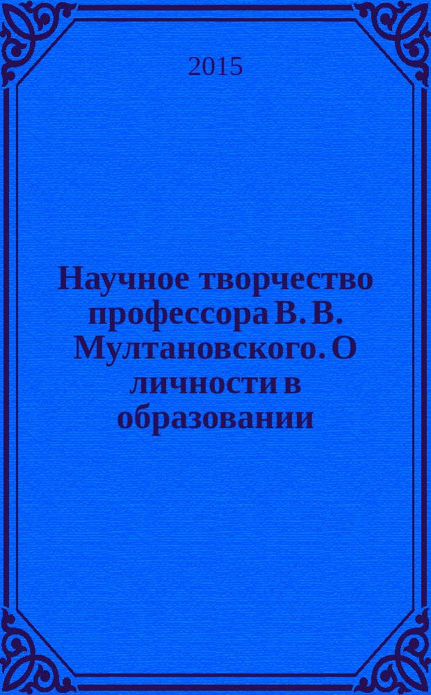 Научное творчество профессора В. В. Мултановского. О личности в образовании : монография