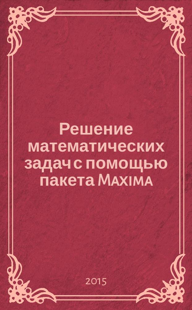 Решение математических задач с помощью пакета Maxima : учебное пособие