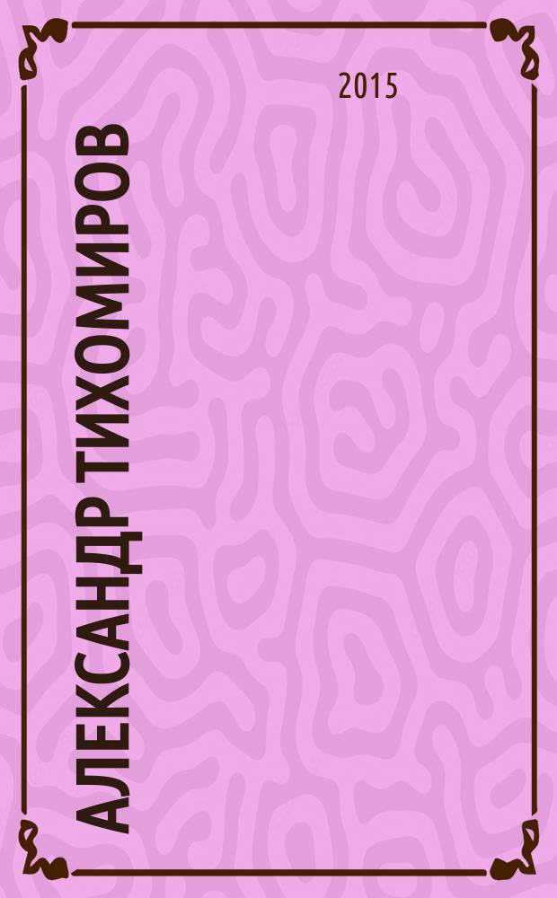 Александр Тихомиров : [альбом-каталог к выставке "Жизнь и театр Александра Тихомирова", Москва, 9 декабря 2015 - 13 марта 2016 года в 2 т. [Т. 1] : Живопись