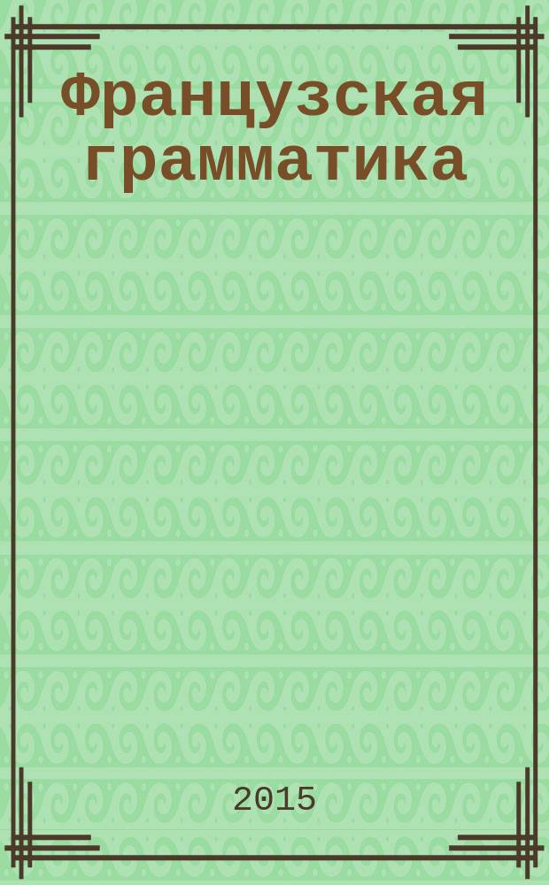 Французская грамматика: систематизация и обобщение : учебное пособие